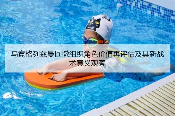 马竞格列兹曼回撤组织角色价值再评估及其新战术意义观察